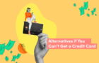 Alternatives to credit card If you can’t get one